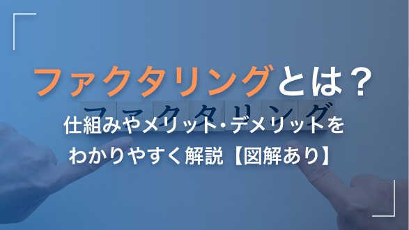 ファクタリングとは？仕組みやメリット・デメリットをわかりやすく解説【図解あり】