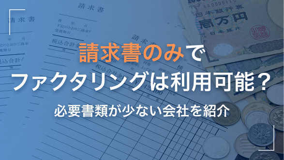 請求書のみでファクタリングは利用可能？必要書類が少ない会社を紹介