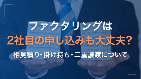 ファクタリングは2社目の申し込みも大丈夫？相見積り・掛け持ち・二重譲渡について