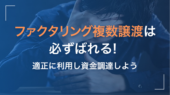 ファクタリング複数譲渡は必ずばれる！適正に利用し資金調達しよう