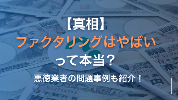 【真相】ファクタリングはやばいって本当？悪徳業者の問題事例も紹介！